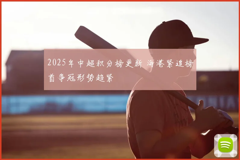 2025年中超积分榜更新 海港紧追榜首争冠形势趋紧