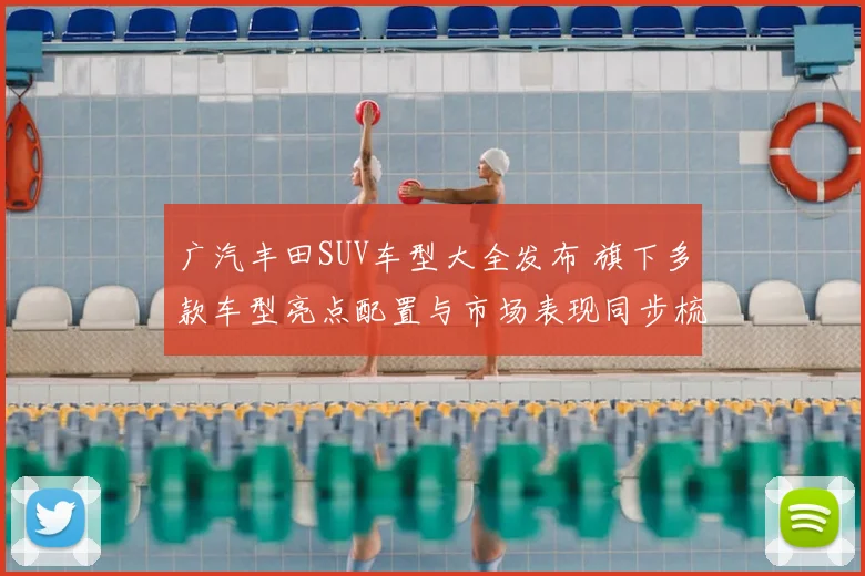 广汽丰田SUV车型大全发布 旗下多款车型亮点配置与市场表现同步梳理