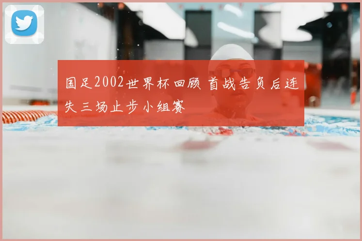 国足2002世界杯回顾 首战告负后连失三场止步小组赛