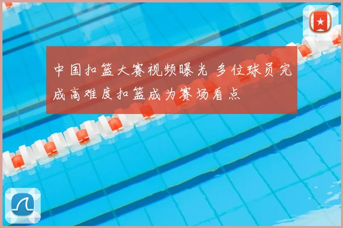 中国扣篮大赛视频曝光 多位球员完成高难度扣篮成为赛场看点