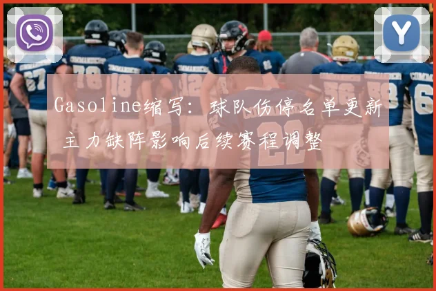 Gasoline缩写：球队伤停名单更新 主力缺阵影响后续赛程调整