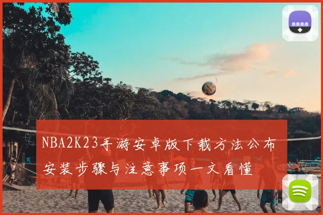NBA2K23手游安卓版下载方法公布 安装步骤与注意事项一文看懂