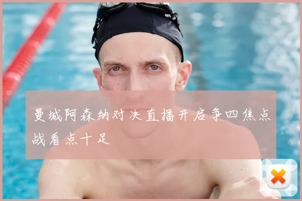 曼城阿森纳对决直播开启争四焦点战看点十足