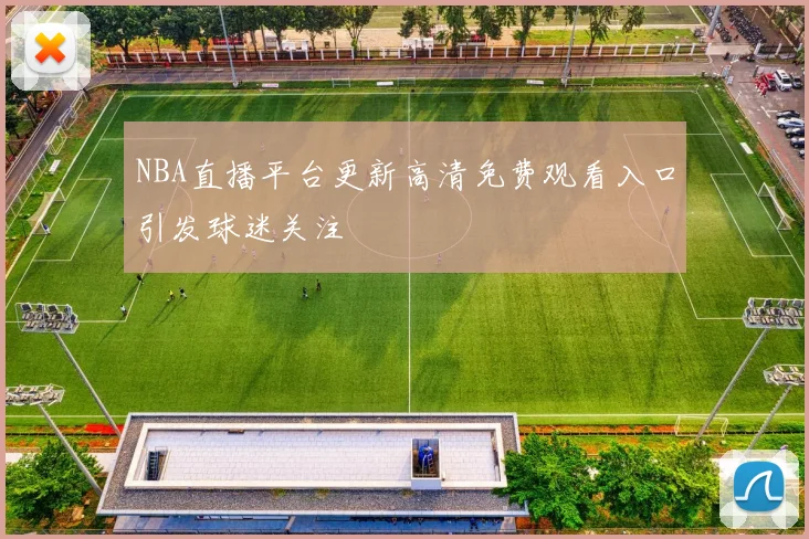 NBA直播平台更新高清免费观看入口引发球迷关注