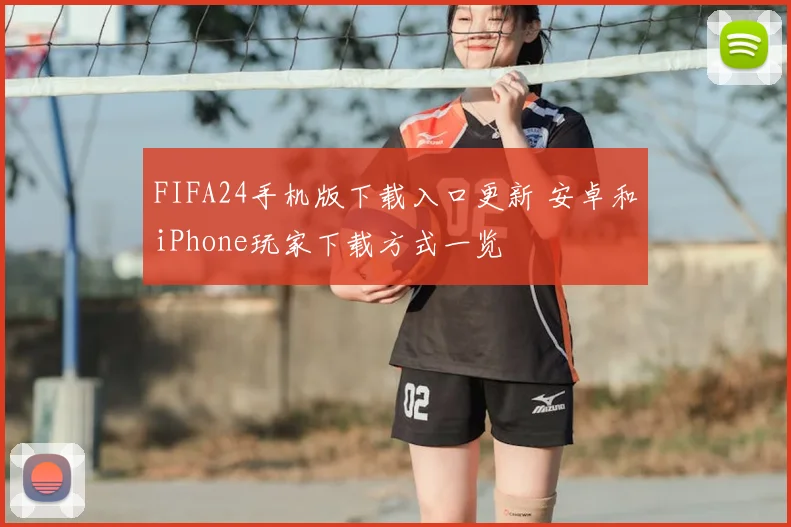 FIFA24手机版下载入口更新 安卓和iPhone玩家下载方式一览