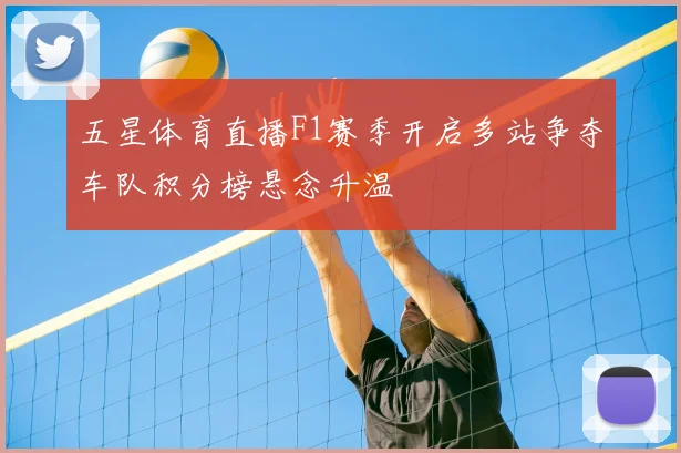 五星体育直播F1赛季开启多站争夺车队积分榜悬念升温