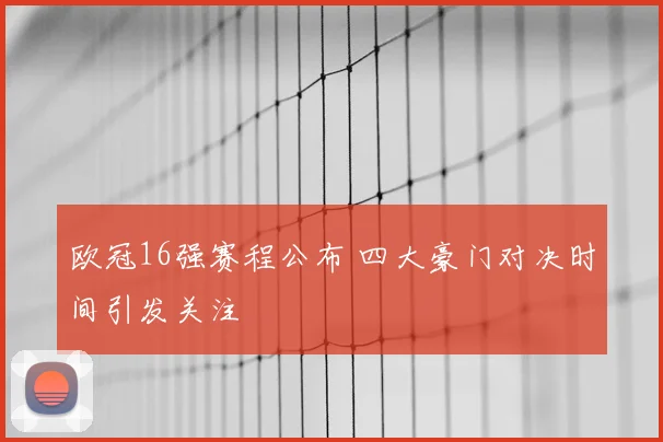 欧冠16强赛程公布 四大豪门对决时间引发关注