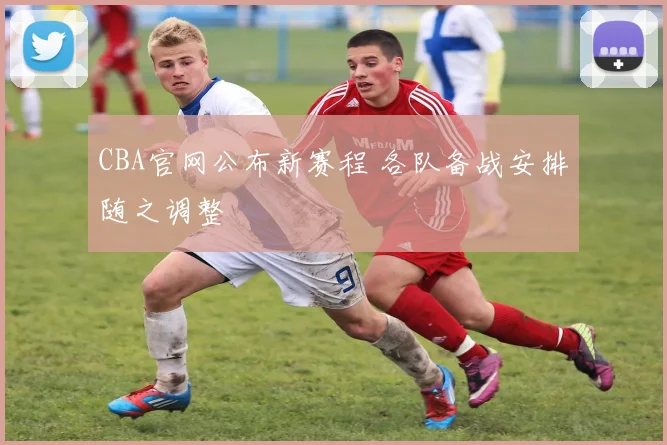 CBA官网公布新赛程 各队备战安排随之调整