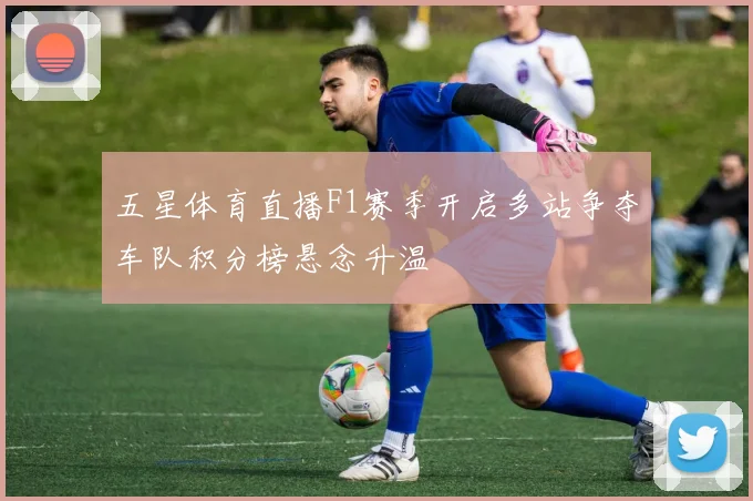 五星体育直播F1赛季开启多站争夺车队积分榜悬念升温