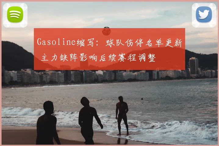 Gasoline缩写：球队伤停名单更新 主力缺阵影响后续赛程调整