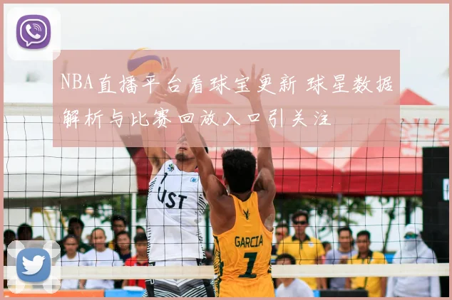 NBA直播平台看球宝更新 球星数据解析与比赛回放入口引关注