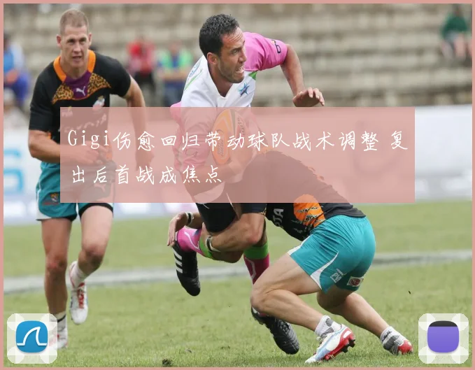 Gigi伤愈回归带动球队战术调整 复出后首战成焦点