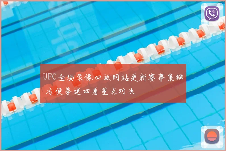 UFC全场录像回放网站更新赛事集锦 方便拳迷回看重点对决