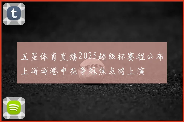 五星体育直播2025超级杯赛程公布上海海港申花争冠焦点将上演