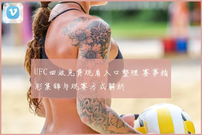 UFC回放免费观看入口整理 赛事精彩集锦与观赛方式解析