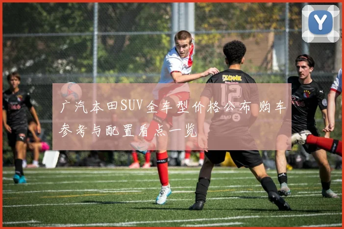 广汽本田SUV全车型价格公布 购车参考与配置看点一览