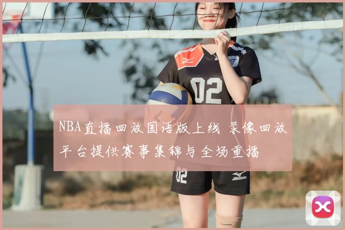 NBA直播回放国语版上线 录像回放平台提供赛事集锦与全场重播